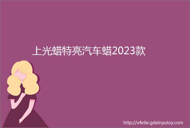 上光蜡特亮汽车蜡2023款